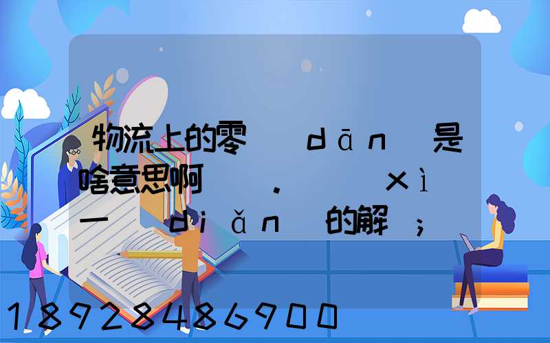 物流上的零擔(dān)是啥意思啊。詳細(xì)一點(diǎn)的解釋